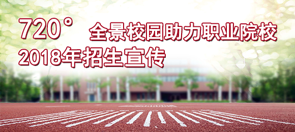 720°全景校園助力職業院校2018招生宣傳